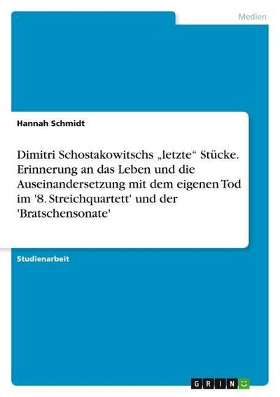 Dimitri Schostakowitschs "letzte" Stücke. Erinnerung an das Leben und die Auseinandersetzung mit dem eigenen Tod im ’8. Streichquartett’ und der ’Bratschensonate’