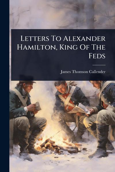 Letters To Alexander Hamilton, King Of The Feds
