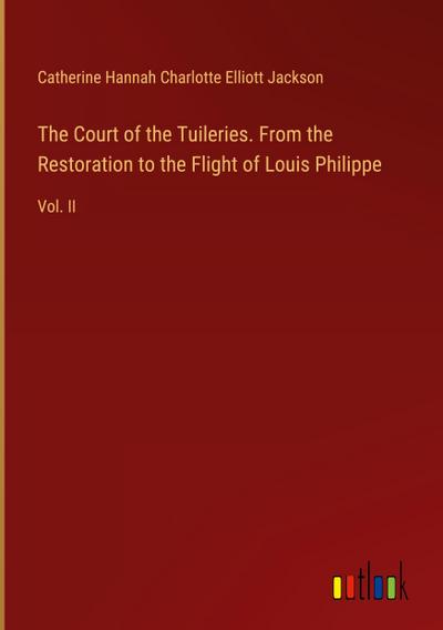 The Court of the Tuileries. From the Restoration to the Flight of Louis Philippe
