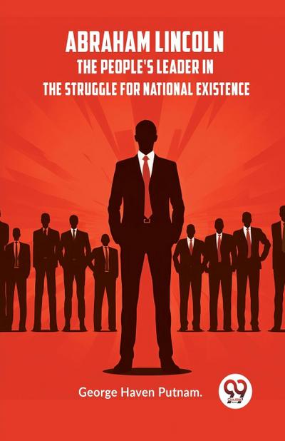 Abraham Lincoln  The People’s Leader In The Struggle For National Existence