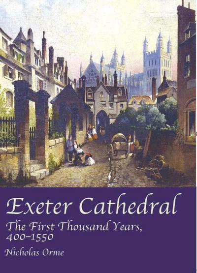 Exeter Cathedral: The First Thousand Years 1400-1550