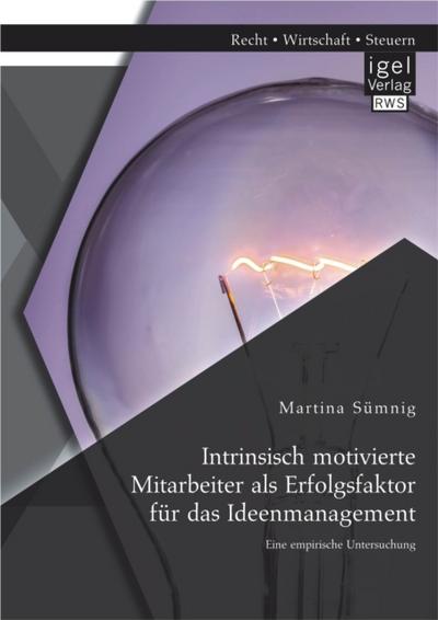 Intrinsisch motivierte Mitarbeiter als Erfolgsfaktor für das Ideenmanagement: Eine empirische Untersuchung