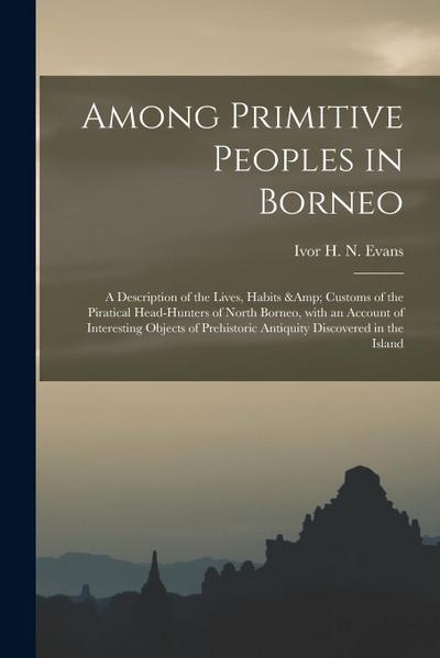 Among Primitive Peoples in Borneo: a Description of the Lives, Habits & Customs of the Piratical Head-hunters of North Borneo, With an Account of Inte