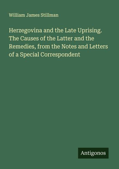 Herzegovina and the Late Uprising. The Causes of the Latter and the Remedies, from the Notes and Letters of a Special Correspondent