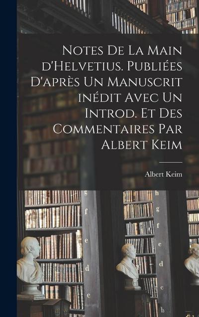 Notes de la main d’Helvetius. Publiées d’après un manuscrit inédit avec un introd. et des commentaires par Albert Keim