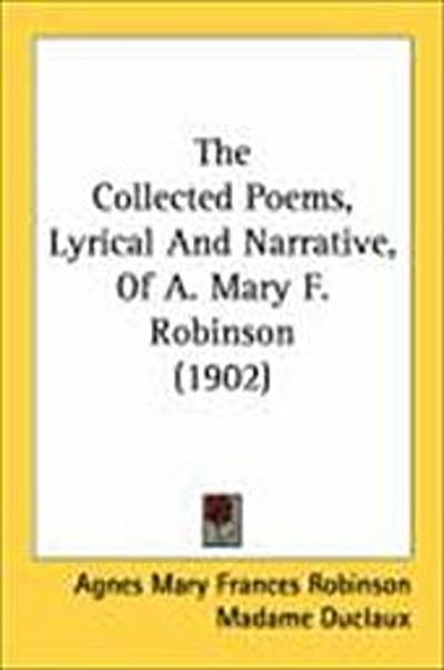 The Collected Poems, Lyrical And Narrative, Of A. Mary F. Robinson (1902)