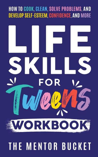 Life Skills for Tweens Workbook - How to Cook, Clean, Solve Problems, and Develop Self-Esteem, Confidence, and More | Essential Life Skills Every Pre-Teen Needs but Doesn’t Learn in School
