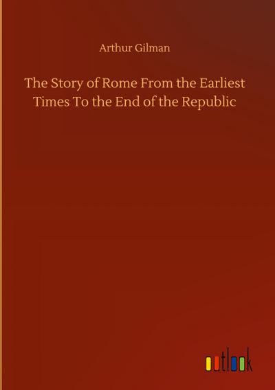 The Story of Rome From the Earliest Times To the End of the Republic