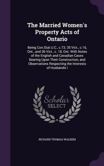 The Married Women’s Property Acts of Ontario: Being Con.Stat.U.C., c.73; 35 Vict., c.16, Ont., and 36 Vict., c. 18, Ont. With Notes of the English and