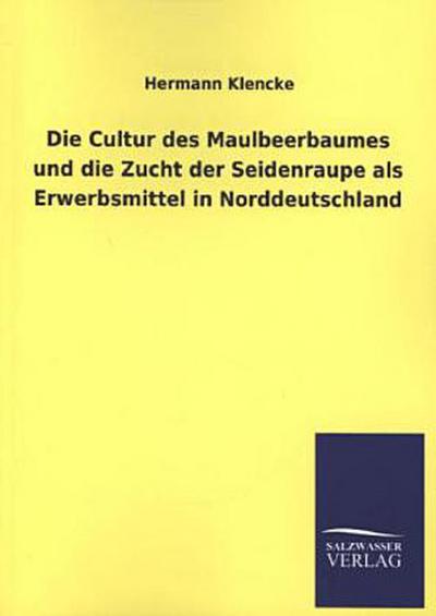 Die Cultur des Maulbeerbaumes und die Zucht der Seidenraupe als Erwerbsmittel in Norddeutschland