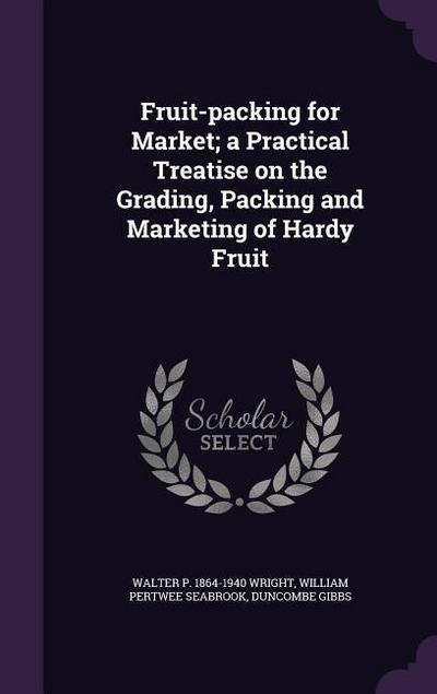 Fruit-packing for Market; a Practical Treatise on the Grading, Packing and Marketing of Hardy Fruit