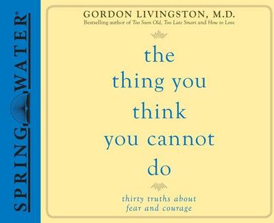 The Thing You Think You Cannot Do: Thirty Truths about Fear and Courage