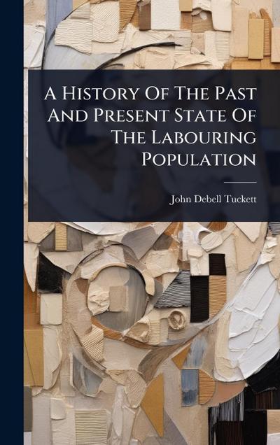 A History Of The Past And Present State Of The Labouring Population