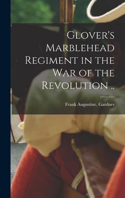 Glover’s Marblehead Regiment in the War of the Revolution ..