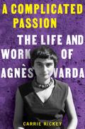 A Complicated Passion: The Life and Work of Agnès Varda