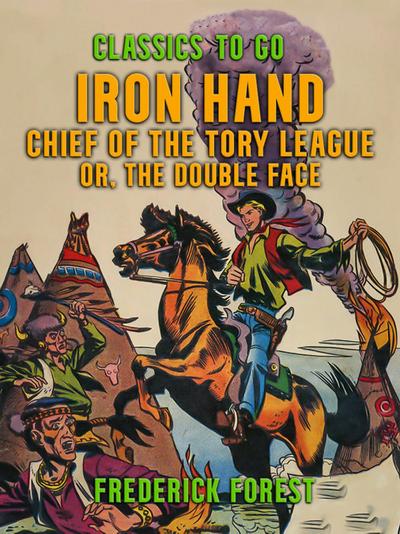 Iron Hand, Chief of the Tory League, or, The Double Face