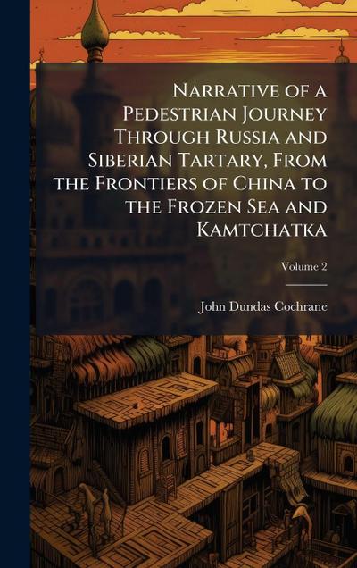 Narrative of a Pedestrian Journey Through Russia and Siberian Tartary, From the Frontiers of China to the Frozen Sea and Kamtchatka