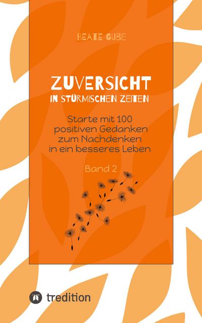 Zuversicht in stürmischen Zeiten Starte mit 100 positiven Gedanken zum Nachdenken in ein besseres Leben Band 2