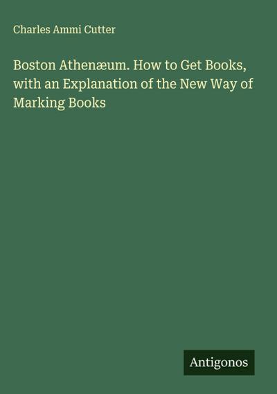 Boston Athenæum. How to Get Books, with an Explanation of the New Way of Marking Books