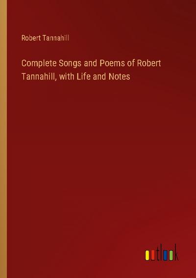 Complete Songs and Poems of Robert Tannahill, with Life and Notes