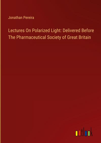 Lectures On Polarized Light: Delivered Before The Pharmaceutical Society of Great Britain