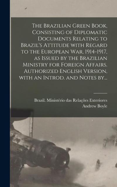 The Brazilian Green Book, Consisting of Diplomatic Documents Relating to Brazil’s Attitude With Regard to the European War, 1914-1917, as Issued by the Brazilian Ministry for Foreign Affairs. Authorized English Version, With an Introd. and Notes By...