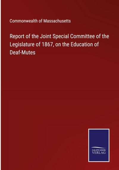 Report of the Joint Special Committee of the Legislature of 1867, on the Education of Deaf-Mutes