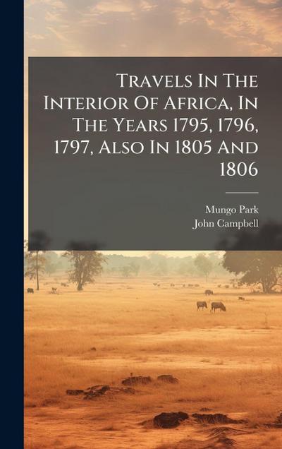 Travels In The Interior Of Africa, In The Years 1795, 1796, 1797, Also In 1805 And 1806