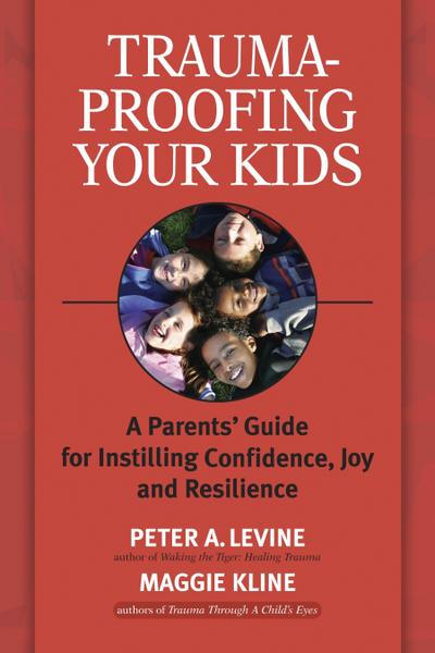 Trauma-Proofing Your Kids: A Parents’ Guide for Instilling Confidence, Joy and Resilience
