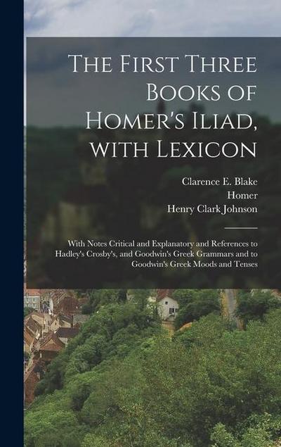 The First Three Books of Homer’s Iliad, with Lexicon: With Notes Critical and Explanatory and References to Hadley’s Crosby’s, and Goodwin’s Greek Gra