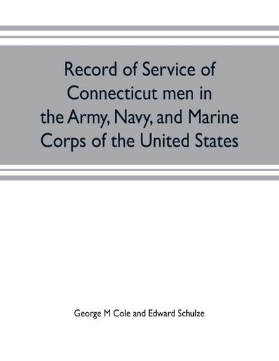 Record of service of Connecticut men in the Army, Navy, and Marine Corps of the United States; in the Spanish-Americn War, Phillippine insurrection and China relief expedition, from April 21, 1898, to July 4, 1904