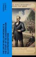 The Life of William McKinley & The Story of His Assassination (Illustrated Edition)
