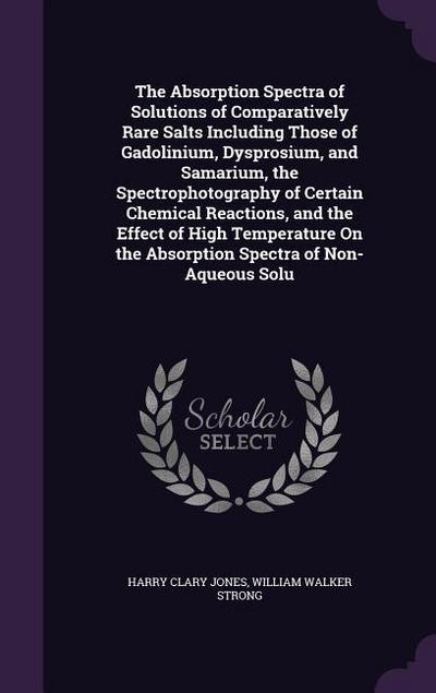 The Absorption Spectra of Solutions of Comparatively Rare Salts Including Those of Gadolinium, Dysprosium, and Samarium, the Spectrophotography of Certain Chemical Reactions, and the Effect of High Temperature On the Absorption Spectra of Non-Aqueous Solu