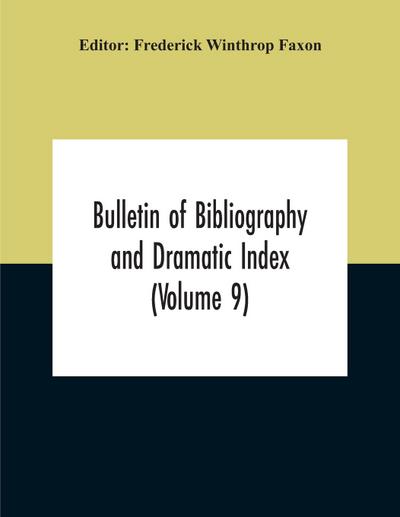 Bulletin Of Bibliography And Dramatic Index (Volume 9) January, 1916, To October, 1917 (Complete In Eight Numbers)