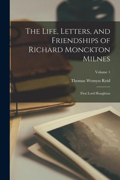 The Life, Letters, and Friendships of Richard Monckton Milnes: First Lord Houghton; Volume 1