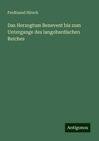 Hirsch, F: Herzogtum Benevent bis zum Untergange des langoba