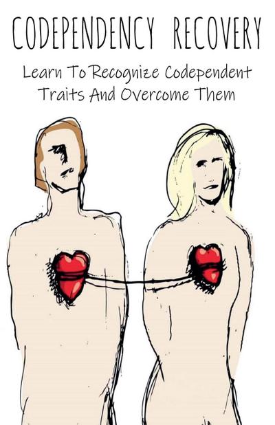 Codependency Recovery Learn To Recognize Codependent Traits And Overcome Them