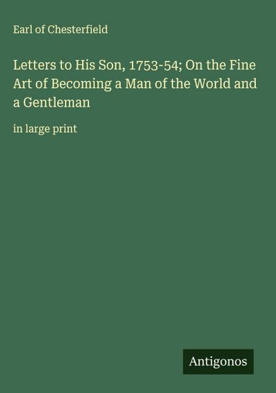 Letters to His Son, 1753-54; On the Fine Art of Becoming a Man of the World and a Gentleman