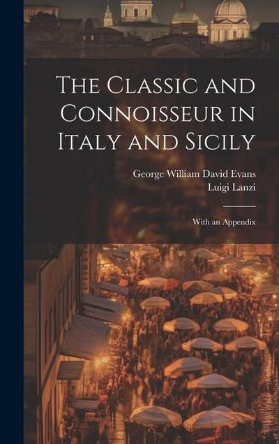 The Classic and Connoisseur in Italy and Sicily: With an Appendix