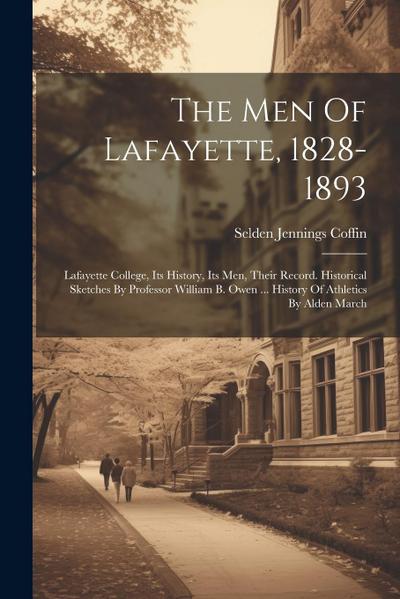 The Men Of Lafayette, 1828-1893: Lafayette College, Its History, Its Men, Their Record. Historical Sketches By Professor William B. Owen ... History O