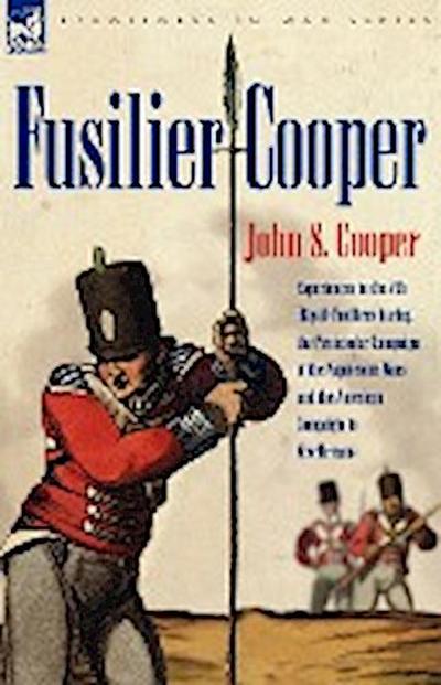 Fusilier Cooper - Experiences in The7th (Royal) Fusiliers During the Peninsular Campaign of the Napoleonic Wars and the American Campaign to New Orlea - John S. Cooper