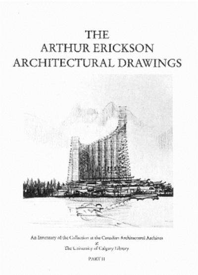The Arthur Erickson Architectural Drawings: An Inventory of the Collection at the Canadian Architectural Archives at the University of Calgary Library