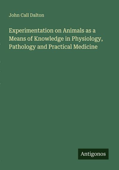 Experimentation on Animals as a Means of Knowledge in Physiology, Pathology and Practical Medicine