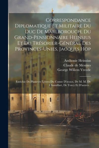 Correspondance Diplomatique Et Militaire Du Duc De Marlborough, Du Grand-pensionnaire Heinsius Et Du Trésorier-général Des Provinces-unies, Jacques Ho