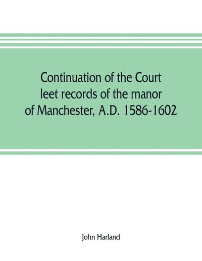 Continuation of the court leet records of the manor of Manchester, A.D. 1586-1602