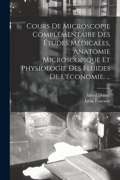 Cours De Microscopie Complémentaire Des Études Médicales, Anatomie Microscopique Et Physiologie Des Fluides De L’économie. ...