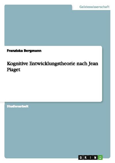 Kognitive Entwicklungstheorie nach Jean Piaget - Franziska Bergmann