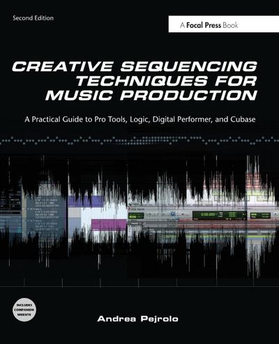 Creative Sequencing Techniques for Music Production: A Practical Guide to Pro Tools, Logic, Digital Performer, and Cubase