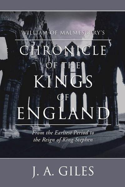 William of Malmesbury’s Chronicle of the Kings of England: From the Earliest Period to the Reign of King Stephen