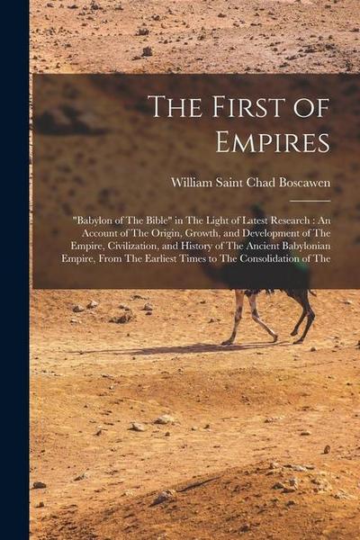 The First of Empires: "Babylon of The Bible" in The Light of Latest Research: An Account of The Origin, Growth, and Development of The Empir